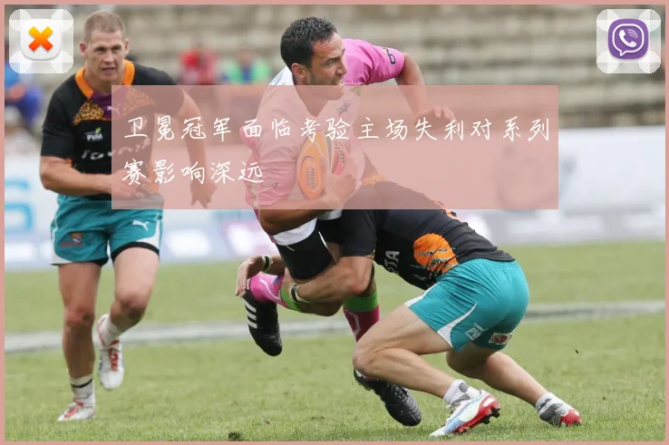 卫冕冠军面临考验主场失利对系列赛影响深远