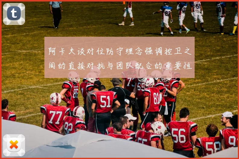 阿卡夫谈对位防守理念强调控卫之间的直接对抗与团队配合的重要性
