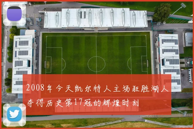 2008年今天凯尔特人主场狂胜湖人夺得历史第17冠的辉煌时刻