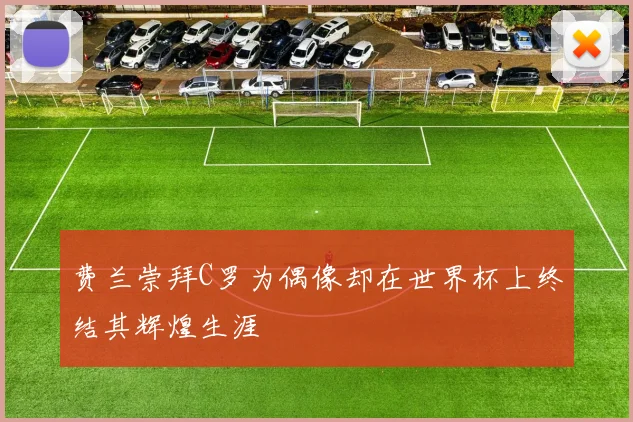 费兰崇拜C罗为偶像却在世界杯上终结其辉煌生涯