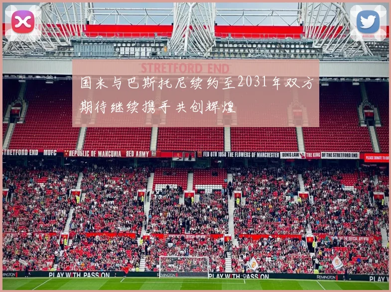 国米与巴斯托尼续约至2031年双方期待继续携手共创辉煌