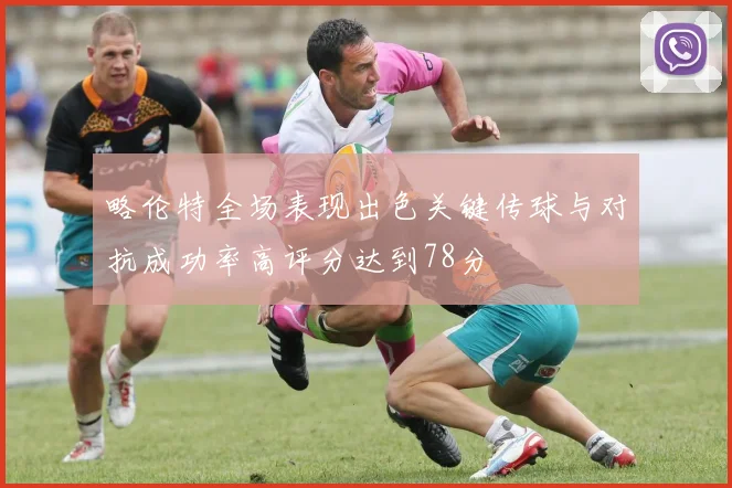 略伦特全场表现出色关键传球与对抗成功率高评分达到78分