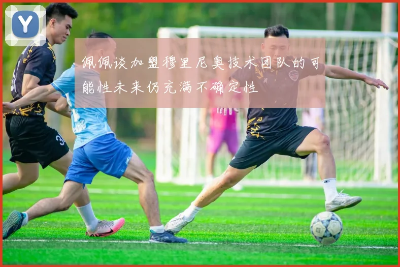 佩佩谈加盟穆里尼奥技术团队的可能性未来仍充满不确定性