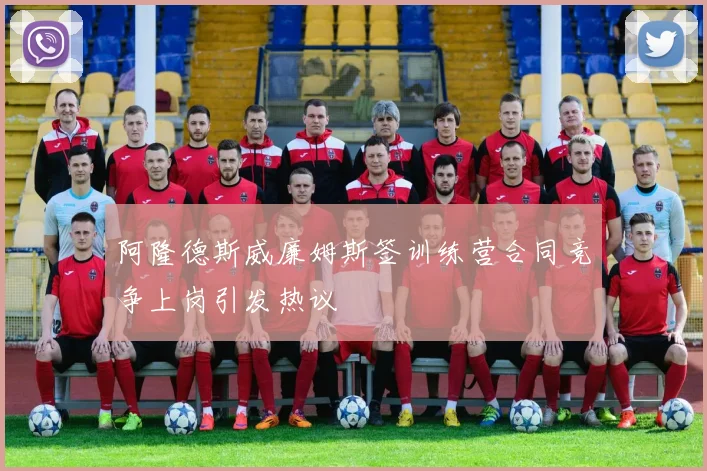 阿隆德斯威廉姆斯签训练营合同竞争上岗引发热议