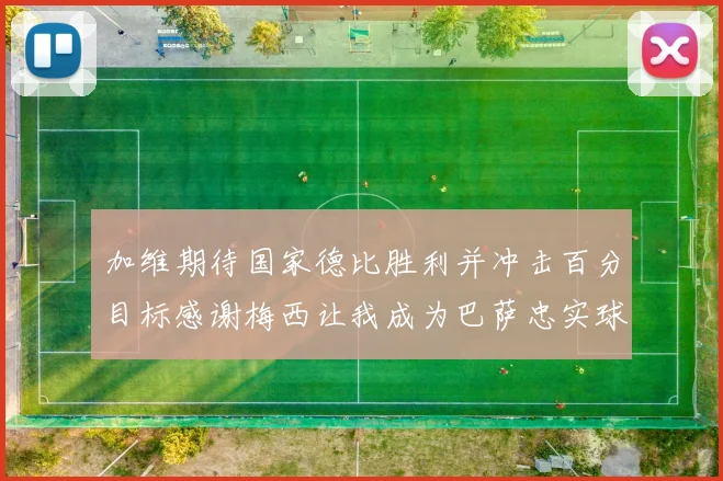 加维期待国家德比胜利并冲击百分目标感谢梅西让我成为巴萨忠实球迷